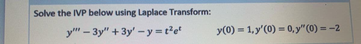 Solve the IVP below using Laplace Transform:
y" – 3y" + 3y' -y=t'e
y(0) = 1, y'(0) = 0, y"(0) = –2
%3D
%3D
