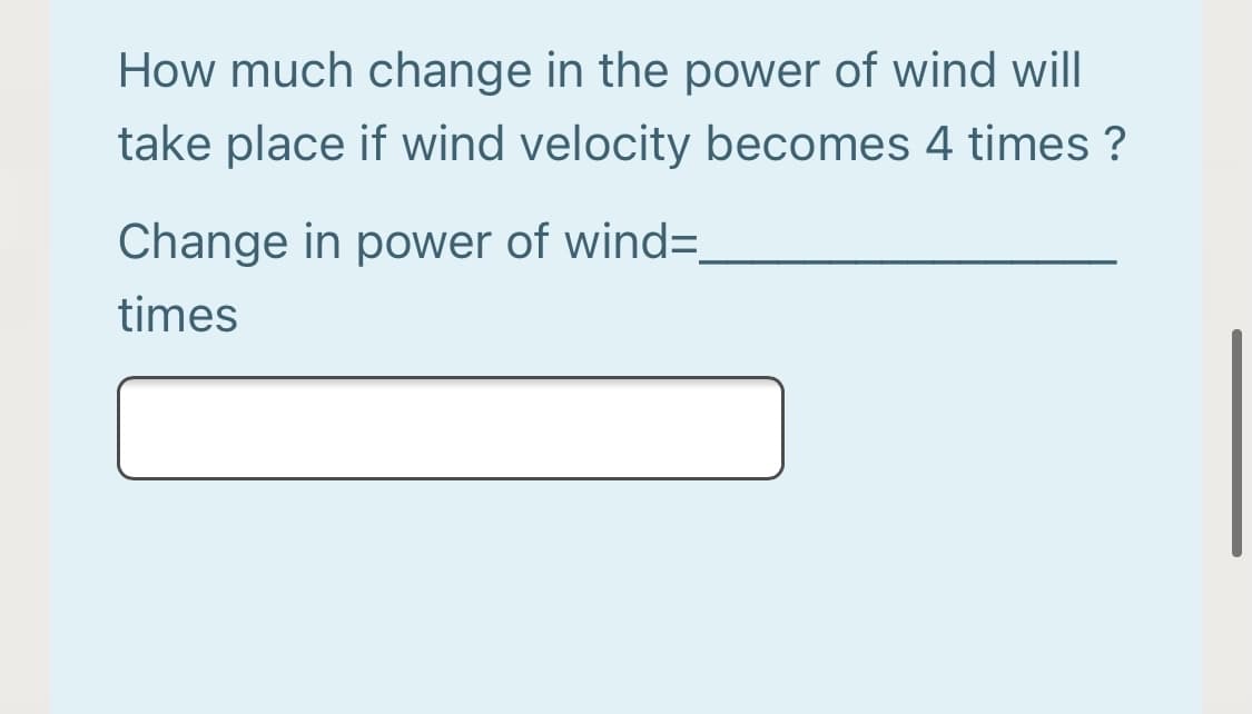 How much change in the power of wind will
take place if wind velocity becomes 4 times ?
Change in power of wind=
times
