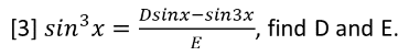 Dsinx-sin3x
[3] sin³x =
find D and E.
%3D
E
