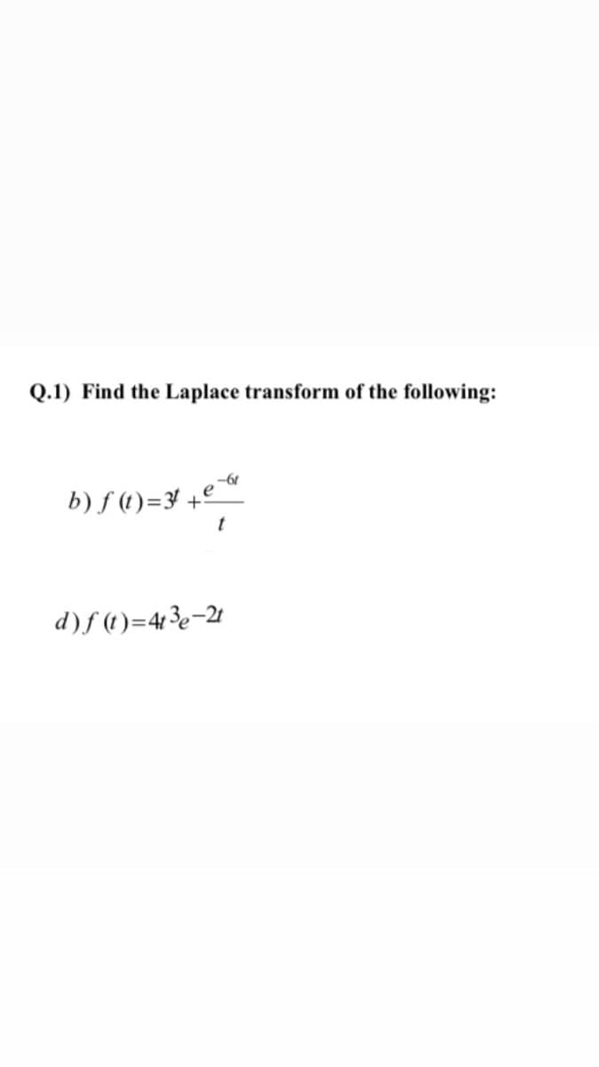 Q.1) Find the Laplace transform of the following:
-61
b) f (t)=¥ +º ™
d)f (1)=4³e-2t
