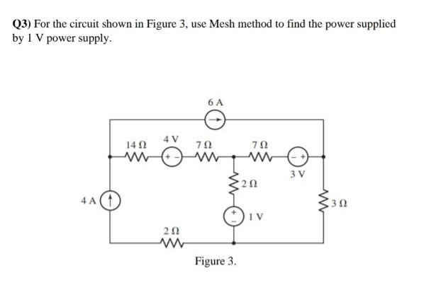 Q3) For the circuit shown in Figure 3, use Mesh method to find the power supplied
by 1 V power supply.
6 A
4 V
14N
3 V
20
4 A(1
I V
Figure 3.
