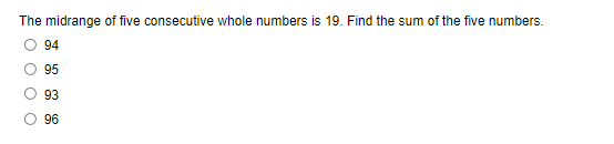The midrange of five consecutive whole numbers is 19. Find the sum of the five numbers.
94
95
93
96
O O O
