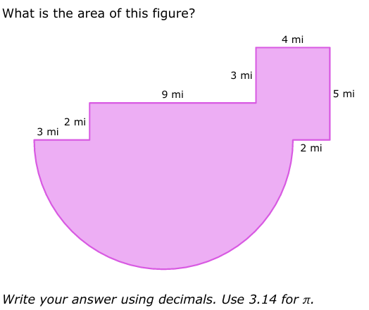 What is the area of this figure?
2 mi
3 mi
9 mi
3 mi
4 mi
2 mi
Write your answer using decimals. Use 3.14 for л.
5 mi