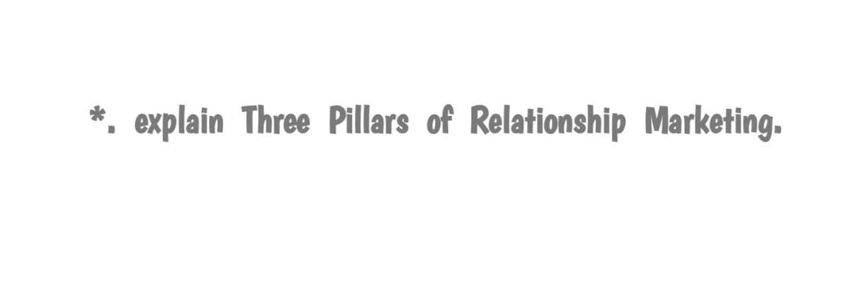 *. explain Three Pillars of Relationship Marketing.
