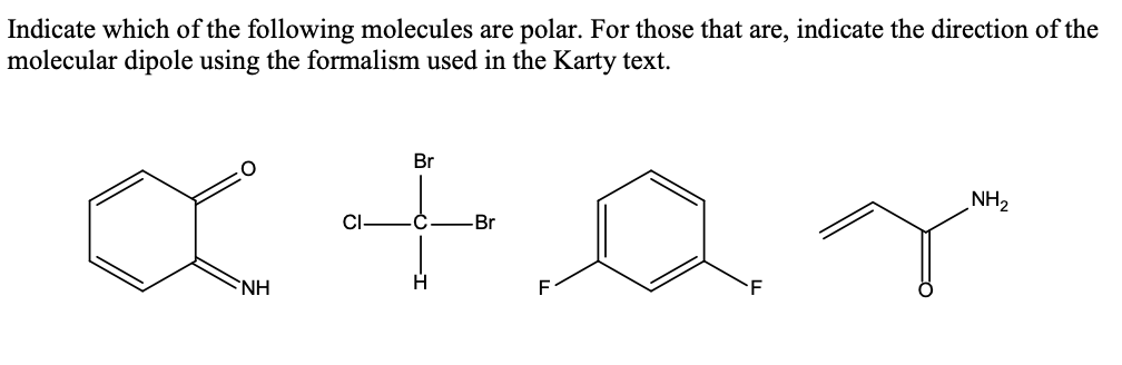Indicate which of the following molecules are polar. For those that are, indicate the direction of the
molecular dipole using the formalism used in the Karty text.
Br
NH2
CI -Ć
-Br
NH
F
