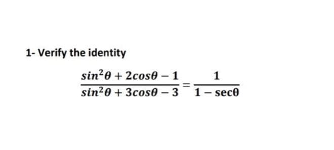 1- Verify the identity
sin20 + 2cos0 – 1
1
sin20 + 3cos0 – 3
1- sece
