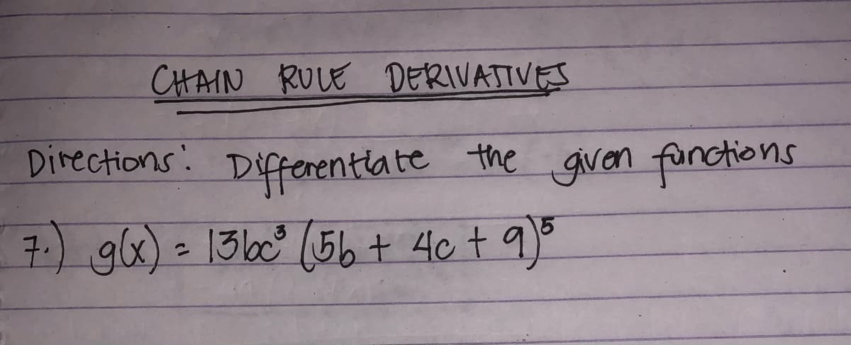 CHAIN RULE DERIVATIVES
Directions: Differentiate the given fnctions
7) gx) = 13loc" (5bt 4c t 9)s
