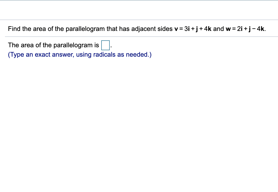 3i +j+ 4k and w
Find the area of the parallelogram that has adjacent sides v
2i +j- 4k.
The area of the parallelogram is
(Type an exact answer, using radicals as needed.)
