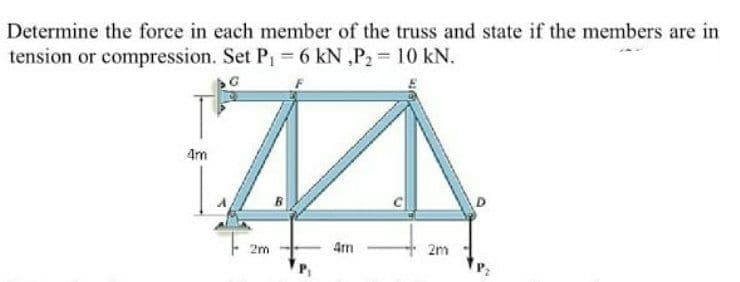 Determine the force in each member of the truss and state if the members are in
tension or compression. Set P = 6 kN ,P2 10 kN.
4m
2m
4m
2m
