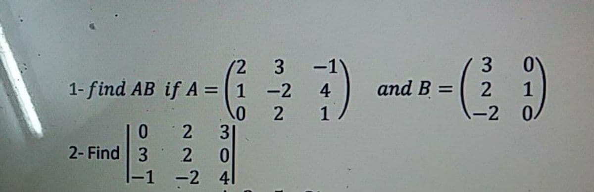 3
and B =
(2
3
-1
1- find AB if A = | 1 -2
2
-2 0
4
2
1
3
2- Find 3
|-1
-2 41
