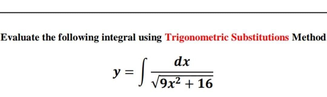 Evaluate the following integral using Trigonometric Substitutions Method
dx
y =
J T9x2 + 16
