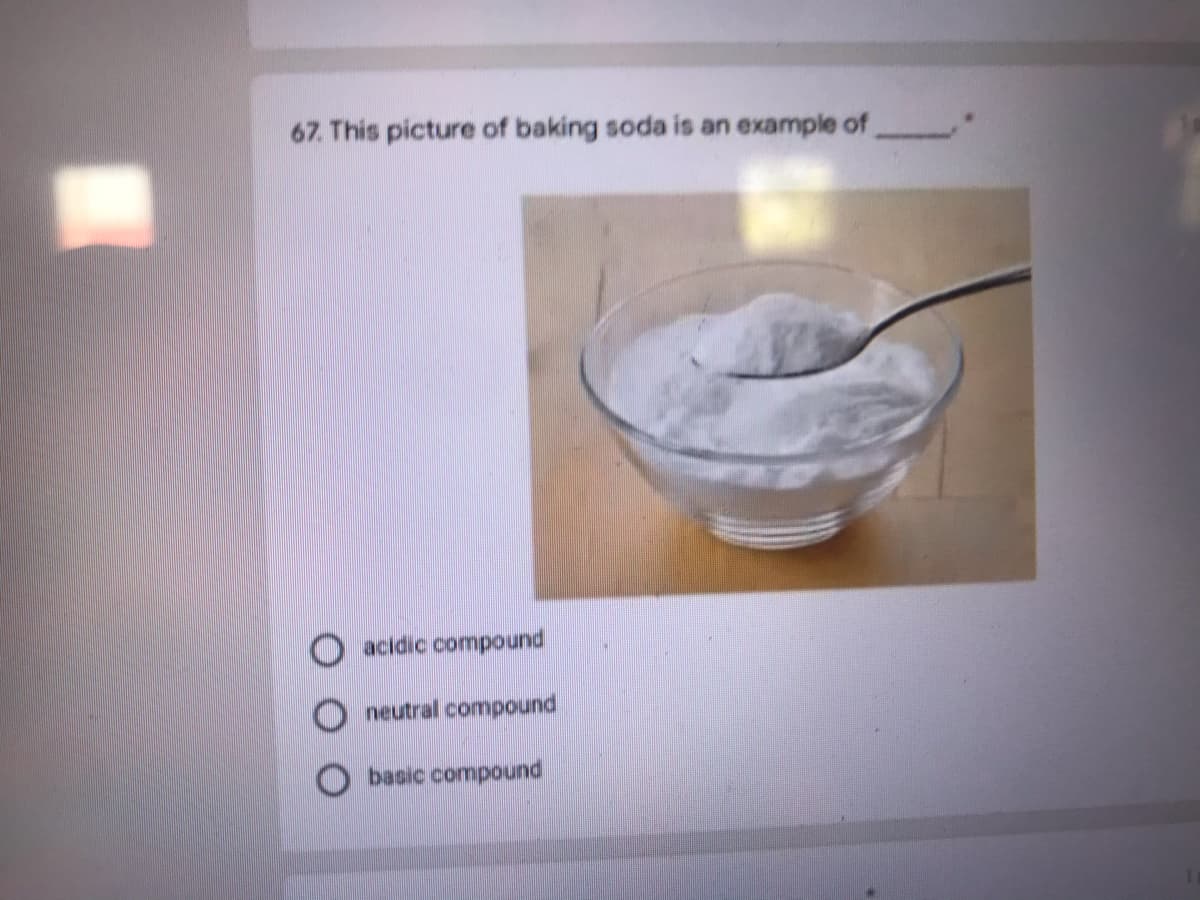 67. This picture of baking soda is an example of
O acidic compound
neutral compound
basic compound
