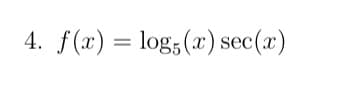 4. f(x) = log;(x) sec(x)
