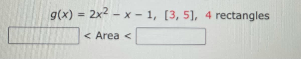 g(x) = 2x2 - x – 1, [3, 5], 4 rectangles
%3D
< Area <
