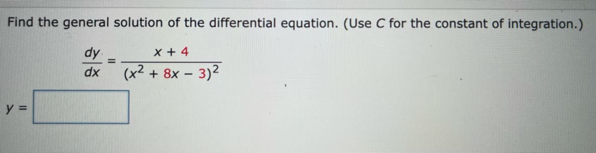 Find the general solution of the differential equation. (Use C for the constant of integration.)
dy
(x2 + 8x - 3)2
X + 4
%3D
dx
y =
