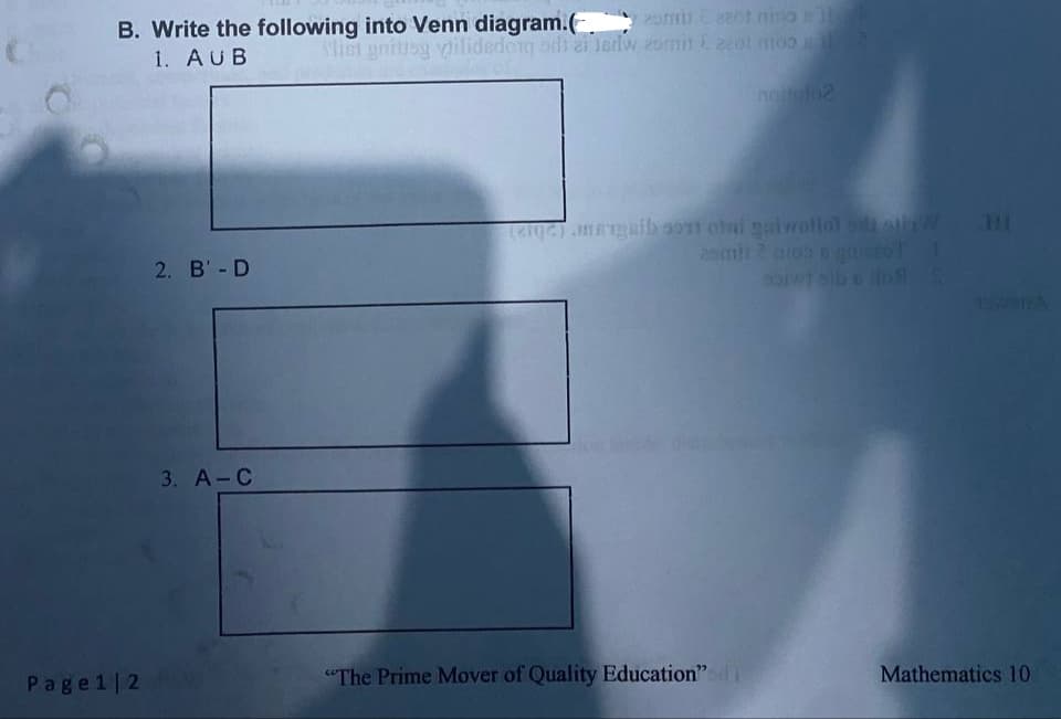 B. Write the following into Venn diagram.(
1. AUB
2om ot niso
Mist gnitisg vilidedog sdi ai 1erlw 2omit E2col moo
noulo2
HI
2emh 2 nids ngticzoT
soiwT sib t
2. B'- D
3. A-C
Page1|2
"The Prime Mover of Quality Education" n
Mathematics l10
