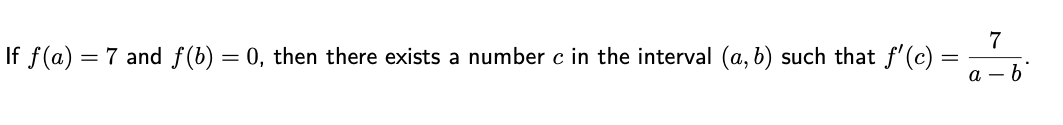 If f(a) = 7 and f(b) = 0, then there exists a number c in the interval (a, b) such that f'(c)
7
a – b"
