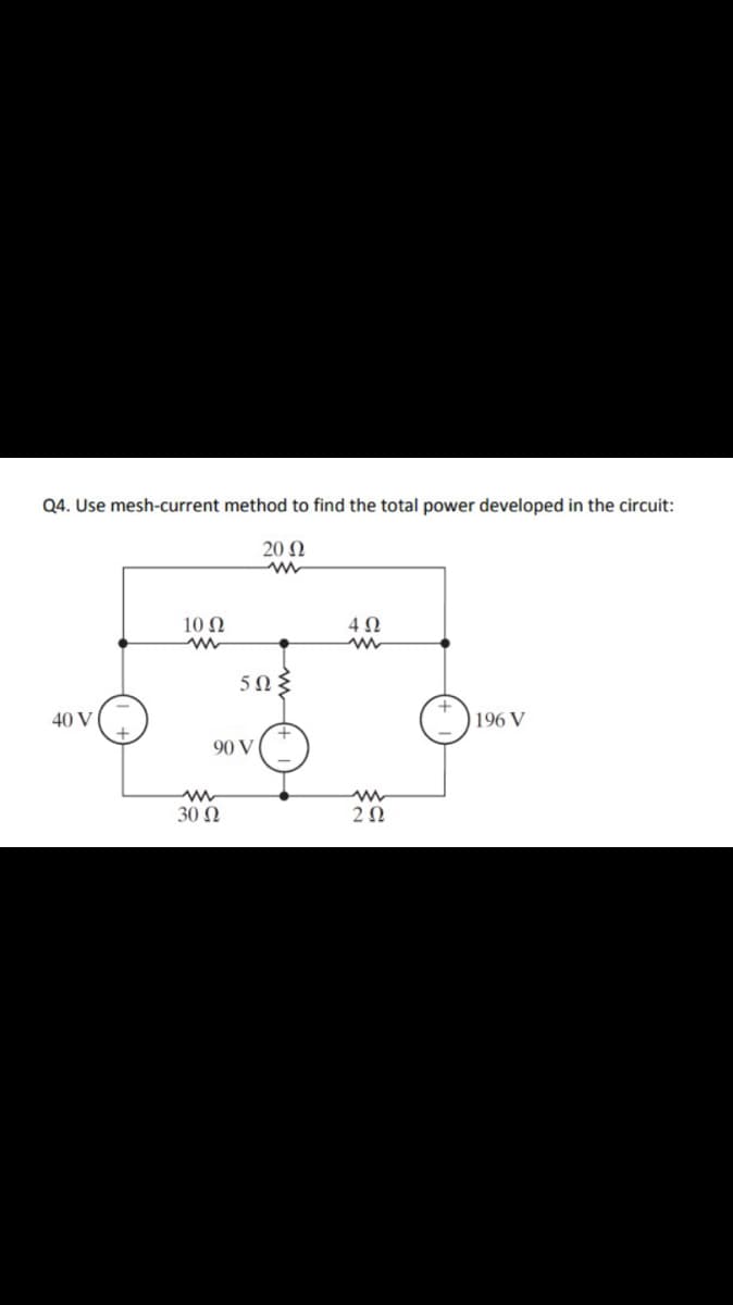 Q4. Use mesh-current method to find the total power developed in the circuit:
20 N
10 Ω
40 V
196 V
90 V
30 Ω
20
