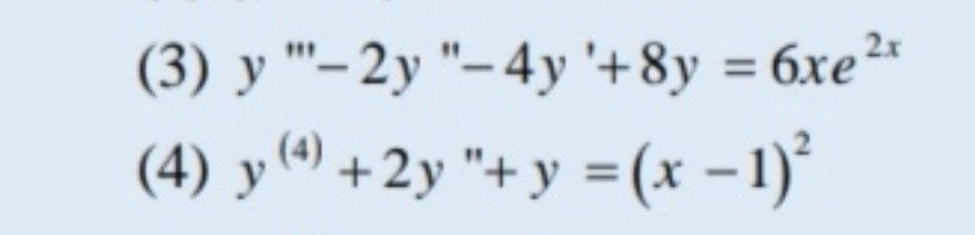 (3) y "'- 2y "– 4y '+8y = 6xe2"
%3D
(4) y(9) +2y "+ y =(x –1)²
