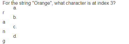 For the string "Orange", what character is at index 3?
a.
r
b.
C.
d.
a
n
g