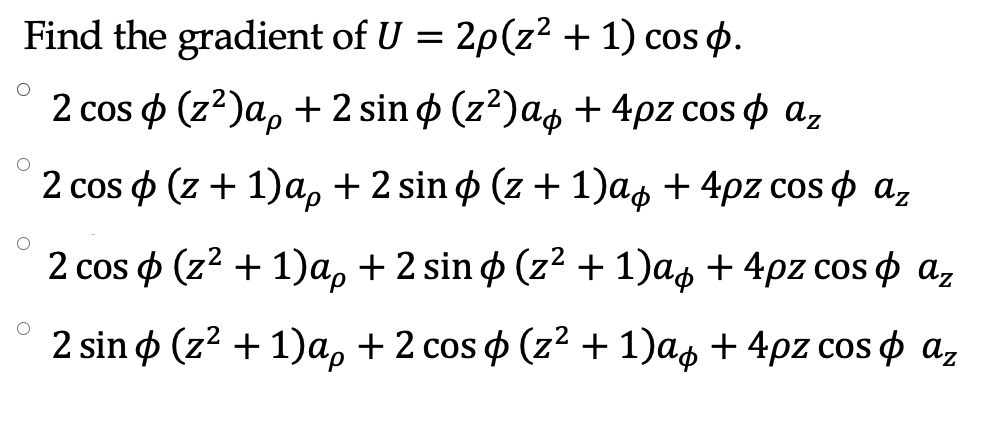 Find the gradient of U = 2p(z² + 1) cos p.
2 cos ф (2?)а, +2 sin ф (z?)aф + 4pz cos ф a,
2 cos ф (z + 1)а, + 2 sin ф (z + 1)aф + 4pz cos ф аz
2 cos ф (z? + 1)a, + 2 sin ф (z? + 1)aф + 4pz cos ф а,
2 sin ф (z? + 1)a, + 2 cos ф (z? + 1)aф + 4pz cos ф аz
