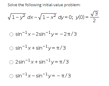 Solve the following initial-value problem:
/3
V1-y? dx - V1 - x² dy=0; y(0) =
O sin-1x- 2sin-ly= - 2n/3
O sin-1x+ sin-ly= n/3
O 2sin-x+sin-ly=1/3
O sin-lx- sin-ly= - 1/3
