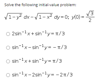Solve the following initial-value problem:
V3
V1-y dx -V1- x² dy=D0; y(0) =
2
2sin-lx+ sin-ly= n/3
O sin-1x- sin-ly= - 1/3
O sin-1x+ sin-ly= t/3
O sin-lx- 2sin-ly= -2n/3
