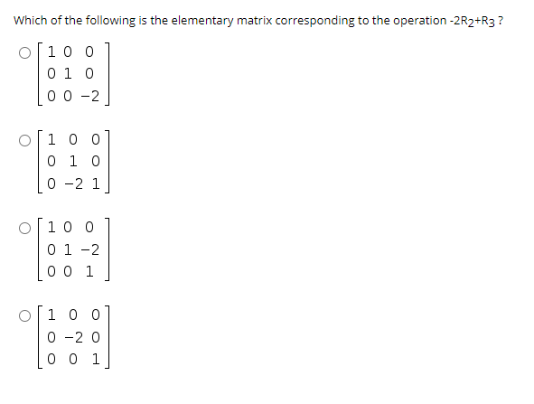 Which of the following is the elementary matrix corresponding to the operation -2R2+R3 ?
O[10 0
0 1 0
0 0 -2
1 0 0
0 1 0
0 -2 1
