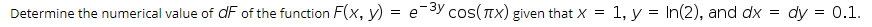 Determine the numerical value of dF of the function F(x, y) = e-3y cos(nx) given that X =
1, y = In(2), and dx =
dy = 0.1.
