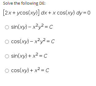 Solve the following DE:
[2х+ усos(ху)] dx + x cos(ху) dy %3Dо
O sin(xy) - х2у? -с
O cos(xy) – x²y² = C
O sin(xy) + x2 -С
о cos(ху) + x2 -с
