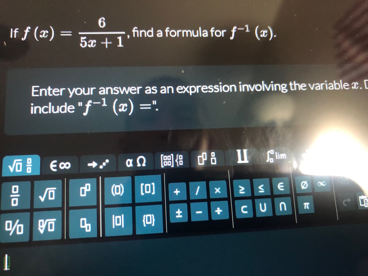6
If f(x) =
find a formula for f-1 (x).
5x + 1
Enter your answer as an expression involving the variable x. D
include "f-¹(x) ="!.
√ €∞o
αΩ 8 pi Ulim
108
√0
€
1
+
CUN
% Vo
1
=
0²
(0) [0]
5 101
10 (0)
H
1
X
+
AI
VI
8
8
TC
t