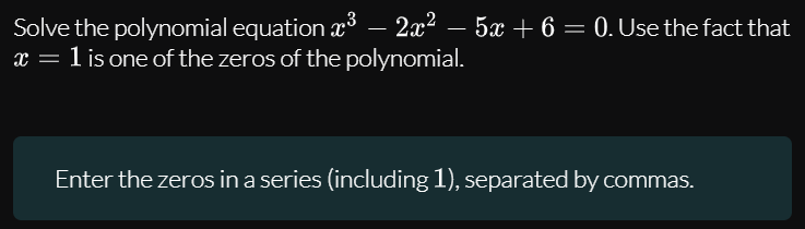 Solve the polynomial equation x – 2x2 – 5x + 6 = 0. Use the fact that
x = 1 is one of the zeros of the polynomial.
Enter the zeros in a series (including 1), separated by commas.
