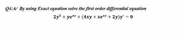 04:A/ By using Exact equation solve the first order differential equation
2y² + ye* +(4xy + x² + 2y)y=0