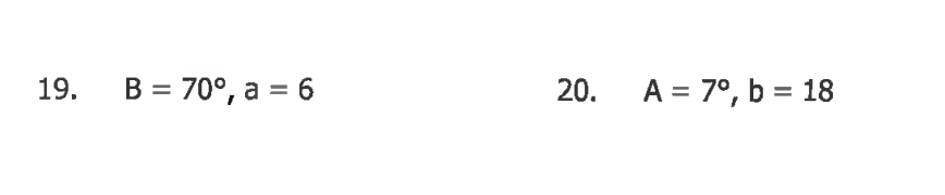 19.
B = 70°, a = 6
20.
A = 7°, b = 18
