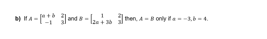 b) If A = [a+
21
3.
and B
=
1
[2a + 3b 3] then, A = B only if a = −3, b = 4.