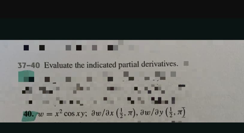 37-40 Evaluate the indicated partial derivatives.
40. w = x² cos xy; dw/ax (,7), dw/ay (,7)
