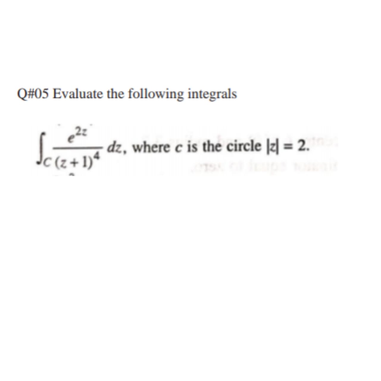 Q#05 Evaluate the following integrals
dz, where c is the circle
|z| = 2.
C(z+ 1)*
