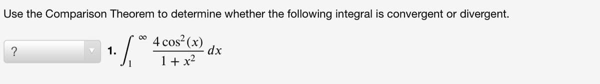 Use the Comparison Theorem to determine whether the following integral is convergent or divergent.
4 cos?(x)
dx
00
?
1.
1+ x2
