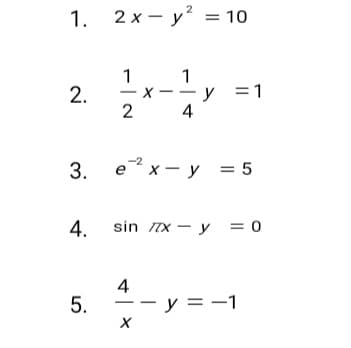 1.
2 x - y = 10
1
X -- y =1
2
1
2.
4
3.
e x - y = 5
4.
sin TX - y = 0
4
- y = -1
5.
