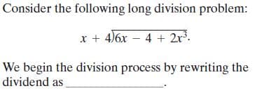 Consider the following long division problem:
x + 4)6x – 4 + 2x.
We begin the division process by rewriting the
dividend as
