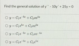 Find the general solution of y" - 10y' + 25y - 0
Oy = Cje a + C,xe*
O y = Ce" + Cgzea
Oy= Ce ba + C,ze be
Oy = Che +Caehe

