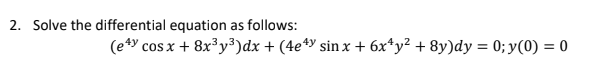 2. Solve the differential equation as follows:
(e4y cos x + 8x³ y³)dx + (4e*y sin x + 6x*y² + 8y)dy = 0; y(0) = 0
