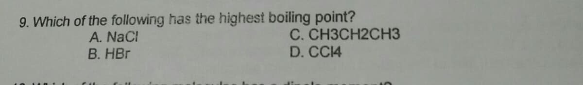 9. Which of the following has the highest boiling point?
A. NaCl
B. HBr
C. CH3CH2CH3
D. CC14
