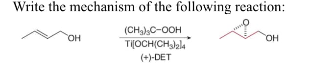 Write the mechanism of the following reaction:
(CH3)3C-OOH
Ti[OCH(CH3)2]4
(+)-DET
OH
OH