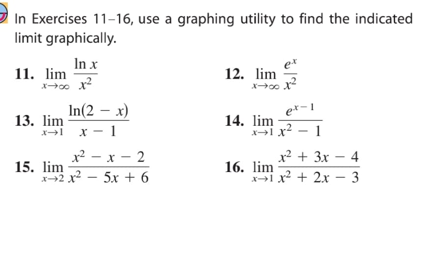 In Exercises 11-16, use a graphing utility to find the indicated
limit graphically.
In x
11. lim
xxx²
13. lim
In(2 - x)
x→1 X 1
15. lim
x²-x-2
5x +6
x→2x²
12. lim
xxx²
ex
ex-1
x→1 x² - 1
14. lim
x² + 3x
4
x→1 x² + 2x − 3
16. lim