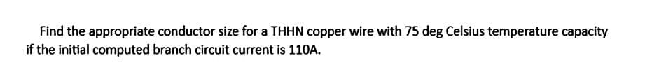 Find the appropriate conductor size for a THHN copper wire with 75 deg Celsius temperature capacity
if the initial computed branch circuit current is 110A.