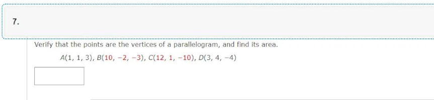7.
Verify that the points are the vertices of a parallelogram, and find its area.
A(1, 1, 3), B(10, -2, -3), C(12, 1, -10), D(3, 4,-4)