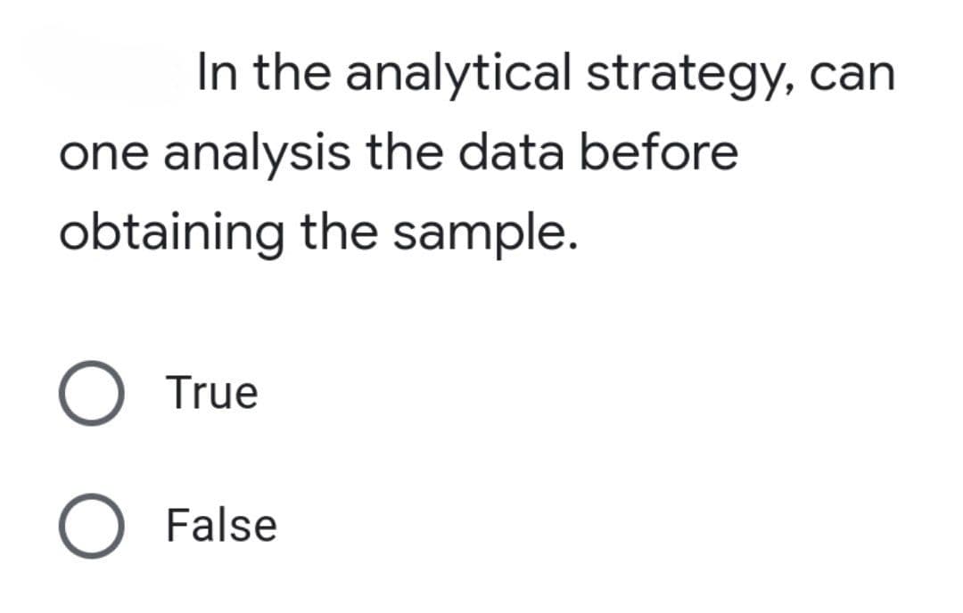 In the analytical strategy, can
one analysis the data before
obtaining the sample.
True
False
