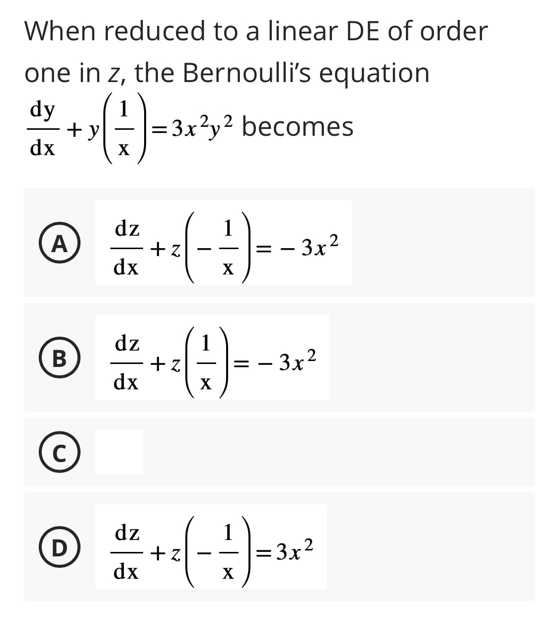 When reduced to a linear DE of order
one in z, the Bernoulli's equation
dy
( 1 ) = 3 x ²
dx
X
+y
A
B
C
D
dz
dx
dz
dx
dz
dx
= 3x²y² becomes
+z
+z
(1)
X
-=-=
X
+z
=
X
3x²
-
3x²
= 3x²