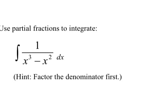 Jse partial fractions to integrate:
1
x³ – x?
3
2 dx
(Hint: Factor the denominator first.)
